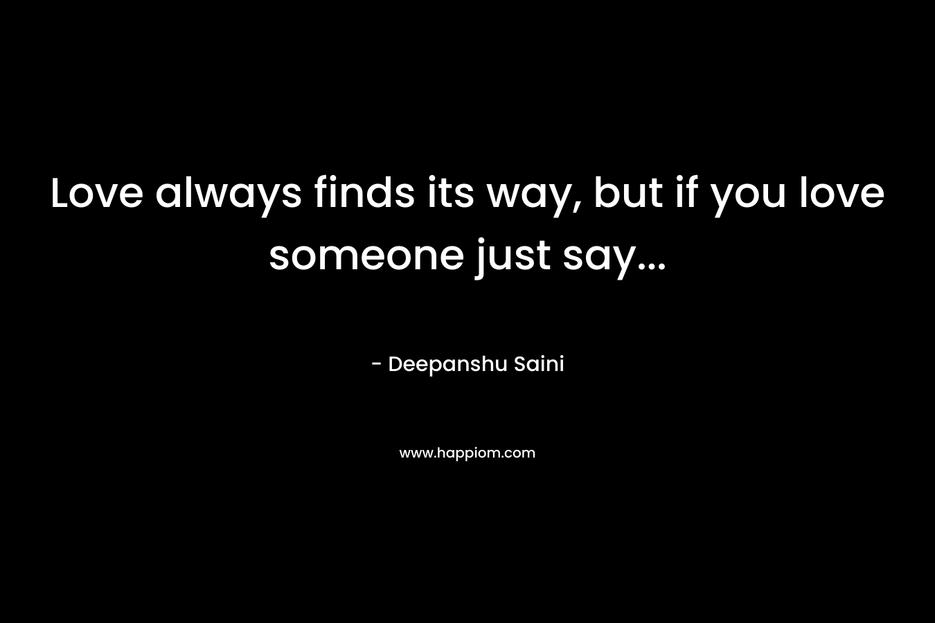 Love always finds its way, but if you love someone just say… – Deepanshu Saini