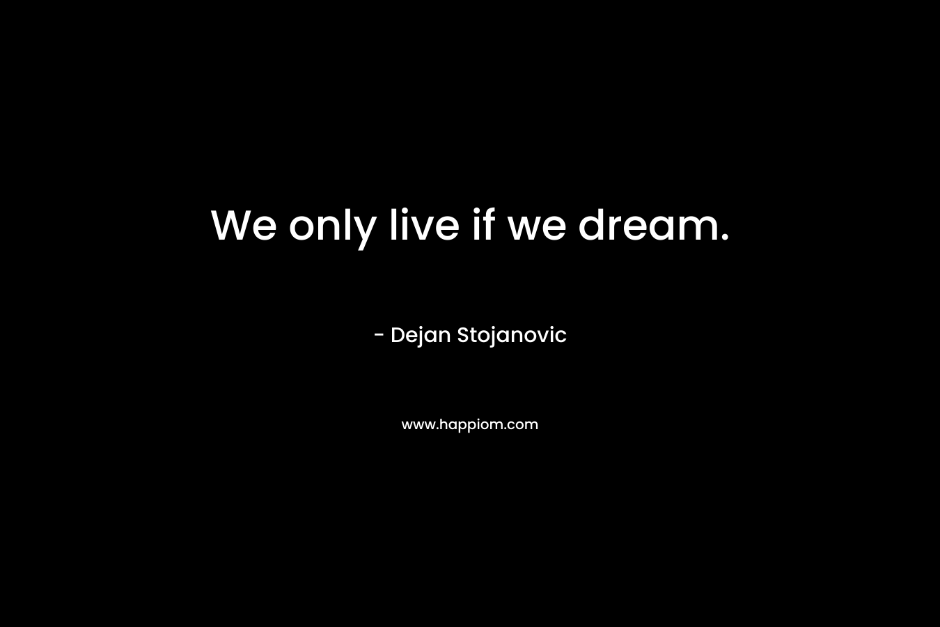 We only live if we dream.
