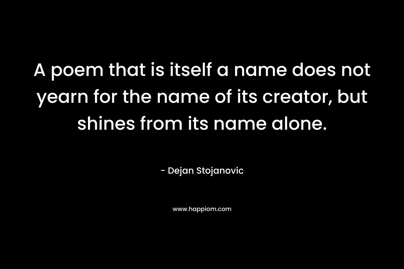 A poem that is itself a name does not yearn for the name of its creator, but shines from its name alone.