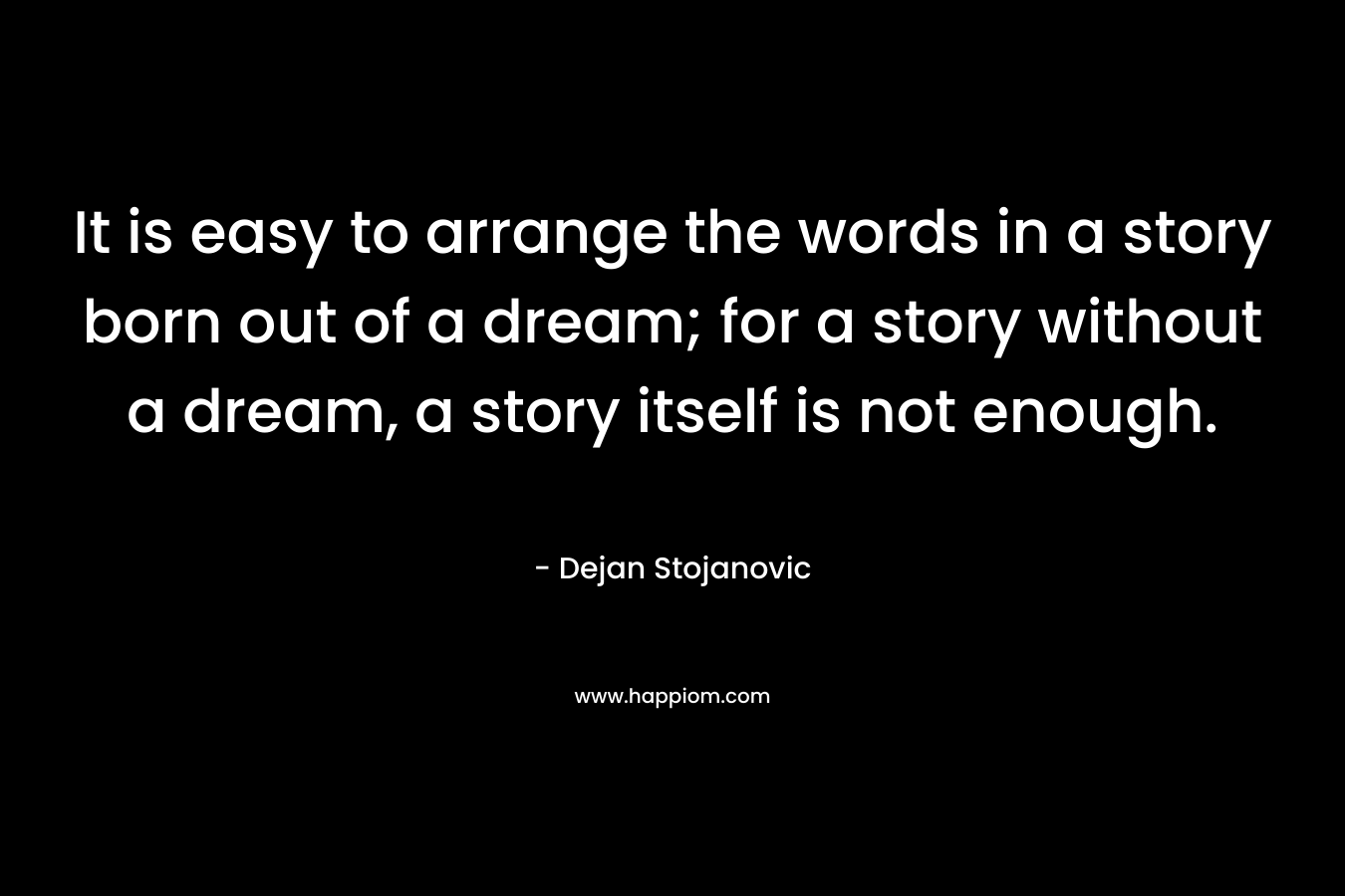 It is easy to arrange the words in a story born out of a dream; for a story without a dream, a story itself is not enough.