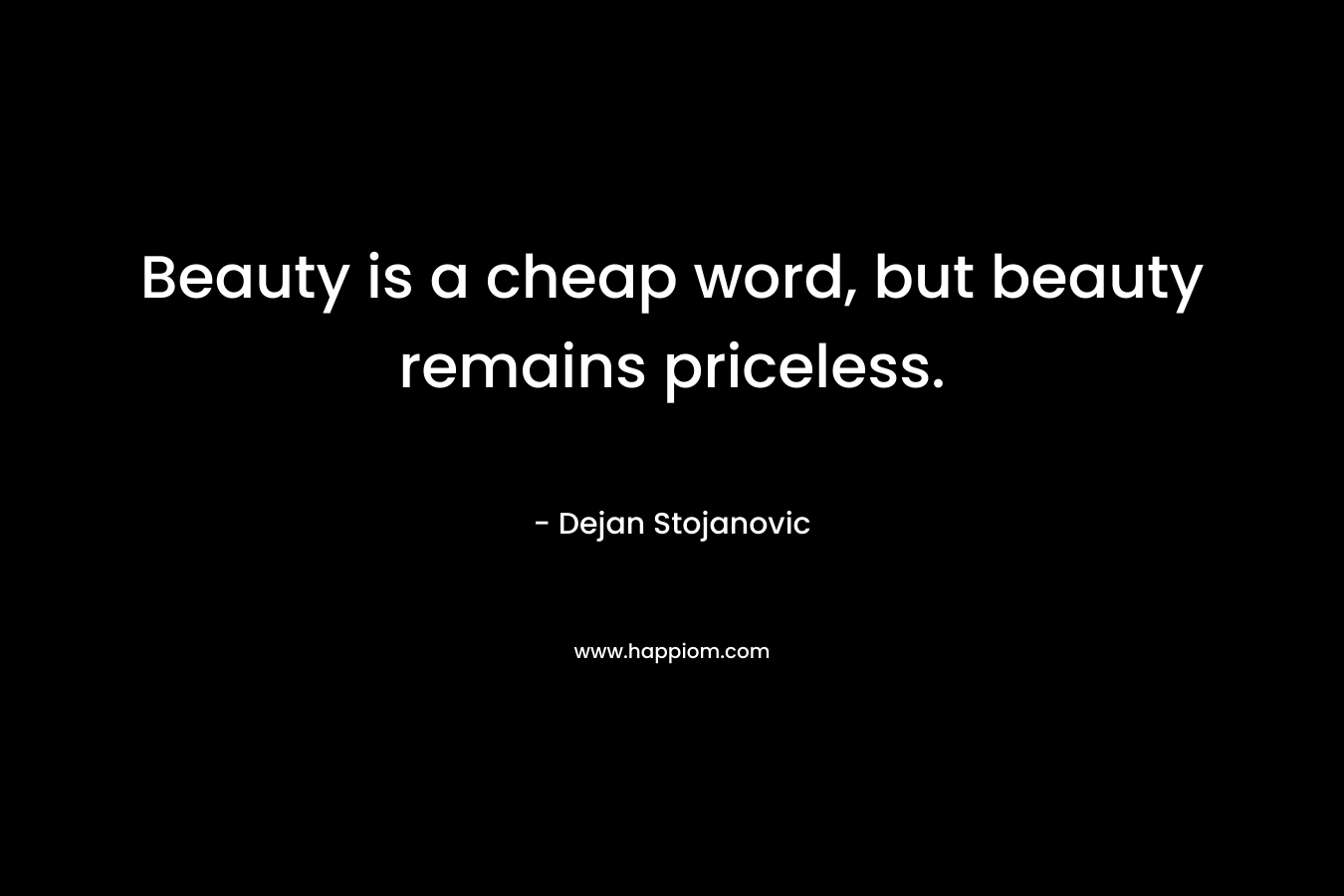 Beauty is a cheap word, but beauty remains priceless.