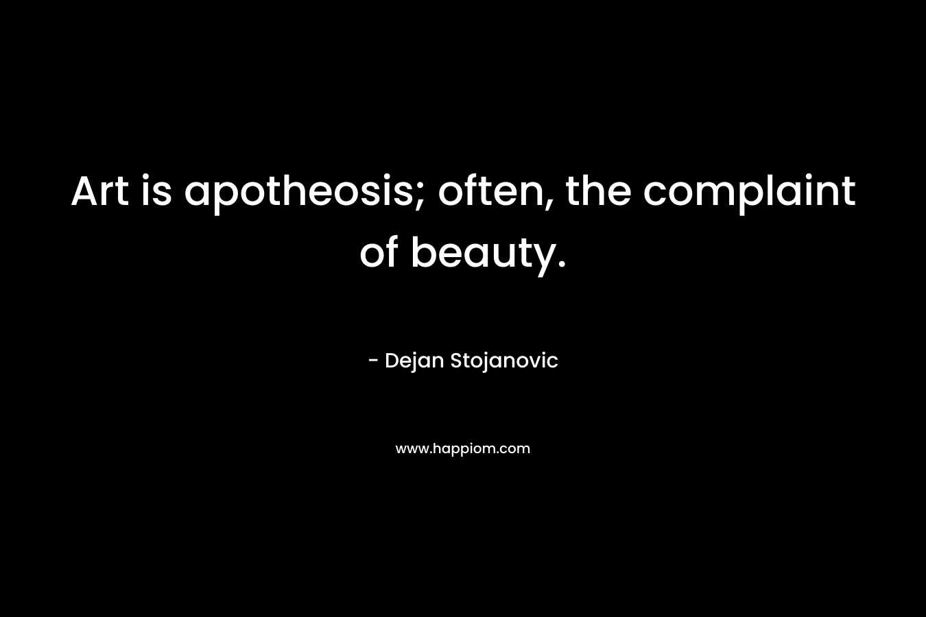 Art is apotheosis; often, the complaint of beauty.