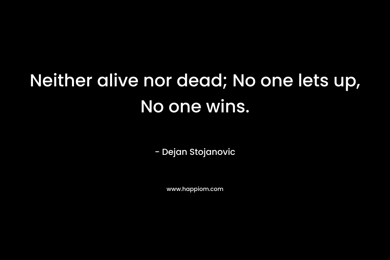 Neither alive nor dead; No one lets up, No one wins.