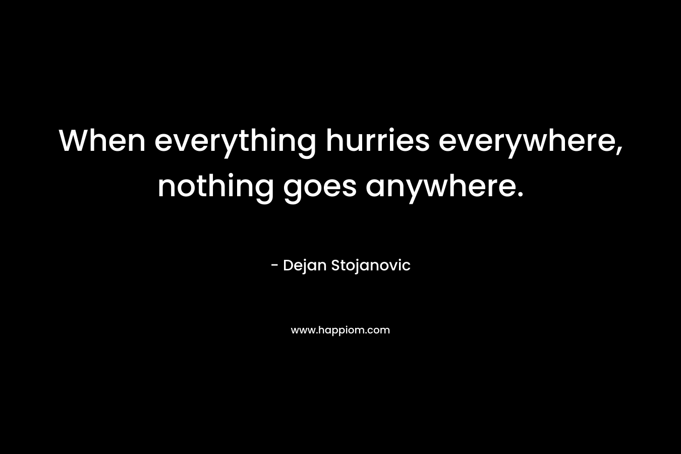 When everything hurries everywhere, nothing goes anywhere.