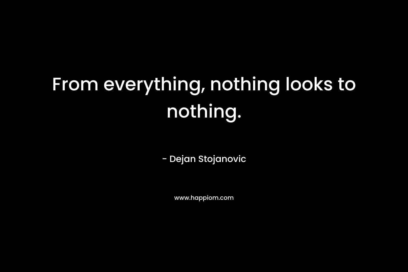 From everything, nothing looks to nothing.
