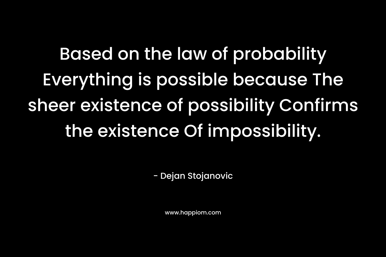 Based on the law of probability Everything is possible because The sheer existence of possibility Confirms the existence Of impossibility.
