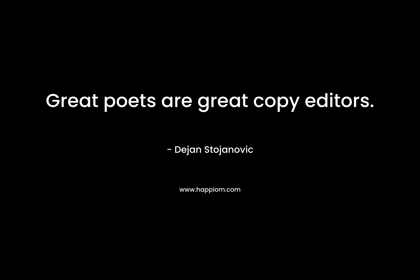 Great poets are great copy editors. – Dejan Stojanovic