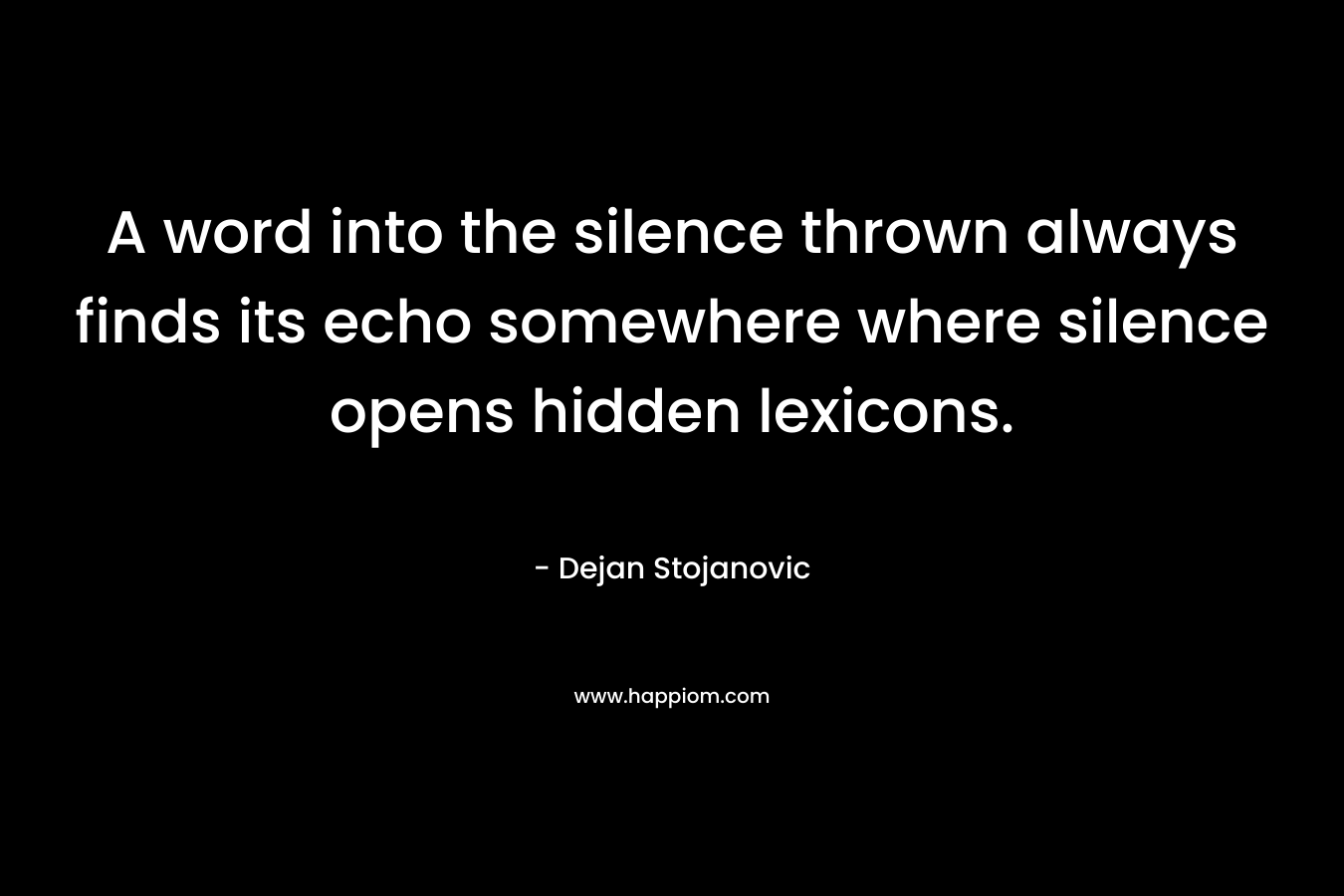 A word into the silence thrown always finds its echo somewhere where silence opens hidden lexicons.