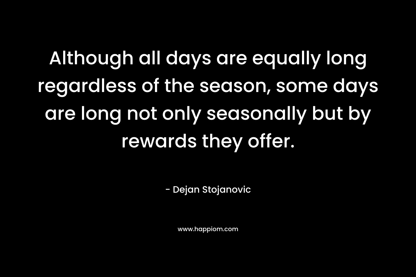 Although all days are equally long regardless of the season, some days are long not only seasonally but by rewards they offer.