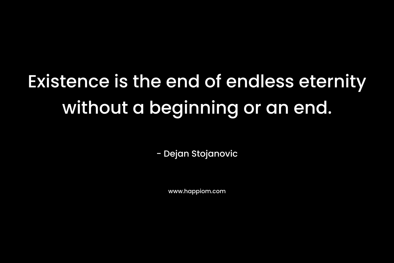 Existence is the end of endless eternity without a beginning or an end.