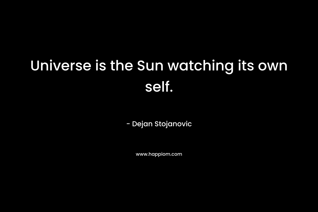 Universe is the Sun watching its own self.