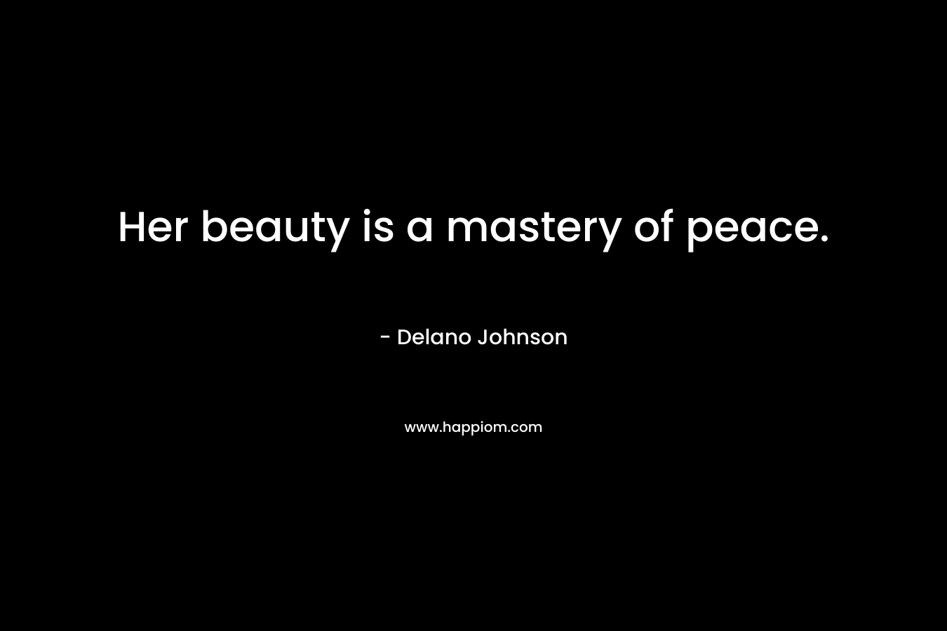 Her beauty is a mastery of peace. – Delano Johnson