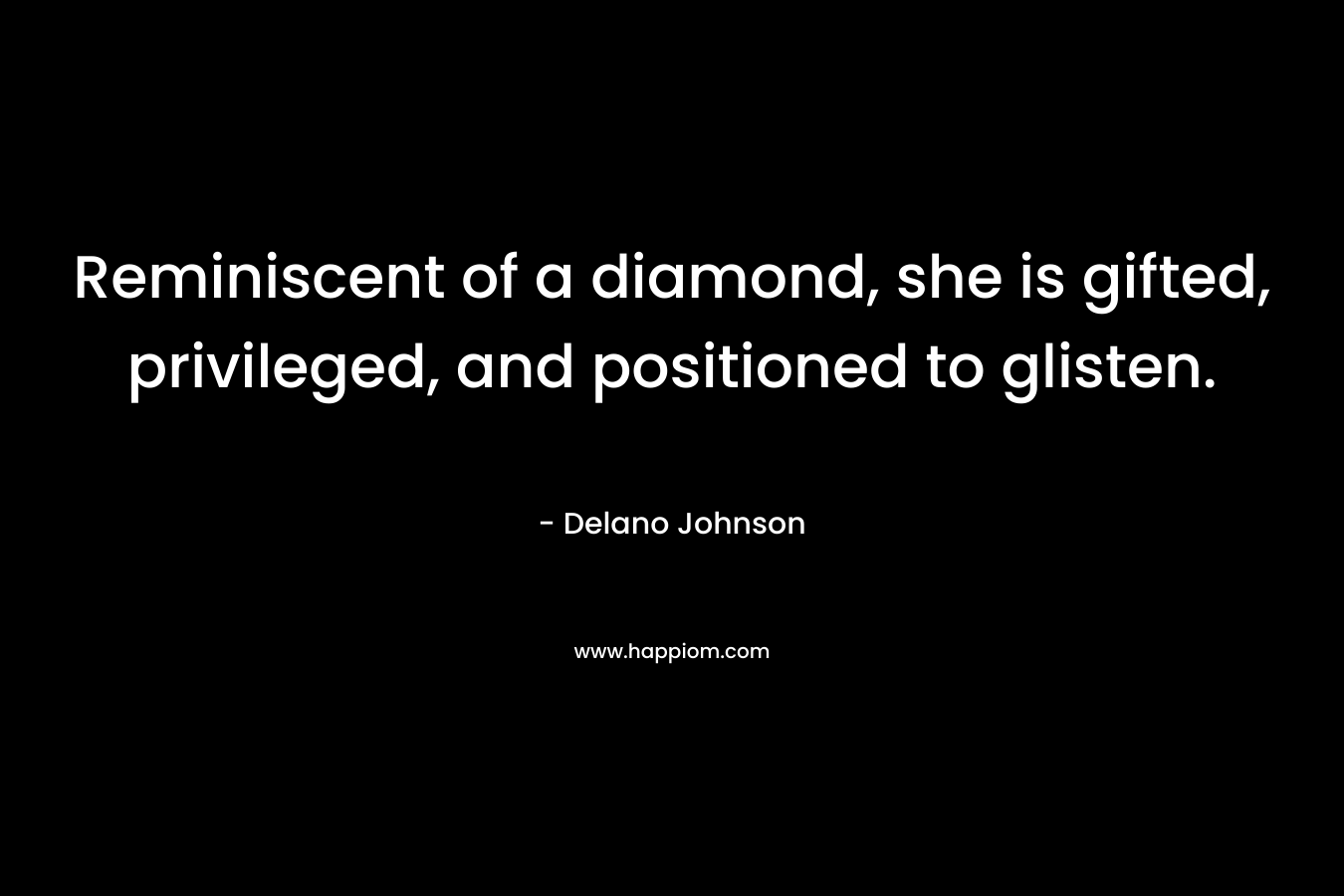 Reminiscent of a diamond, she is gifted, privileged, and positioned to glisten. – Delano Johnson