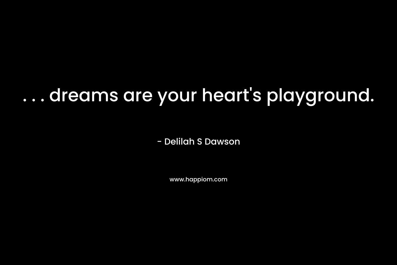 . . . dreams are your heart's playground.