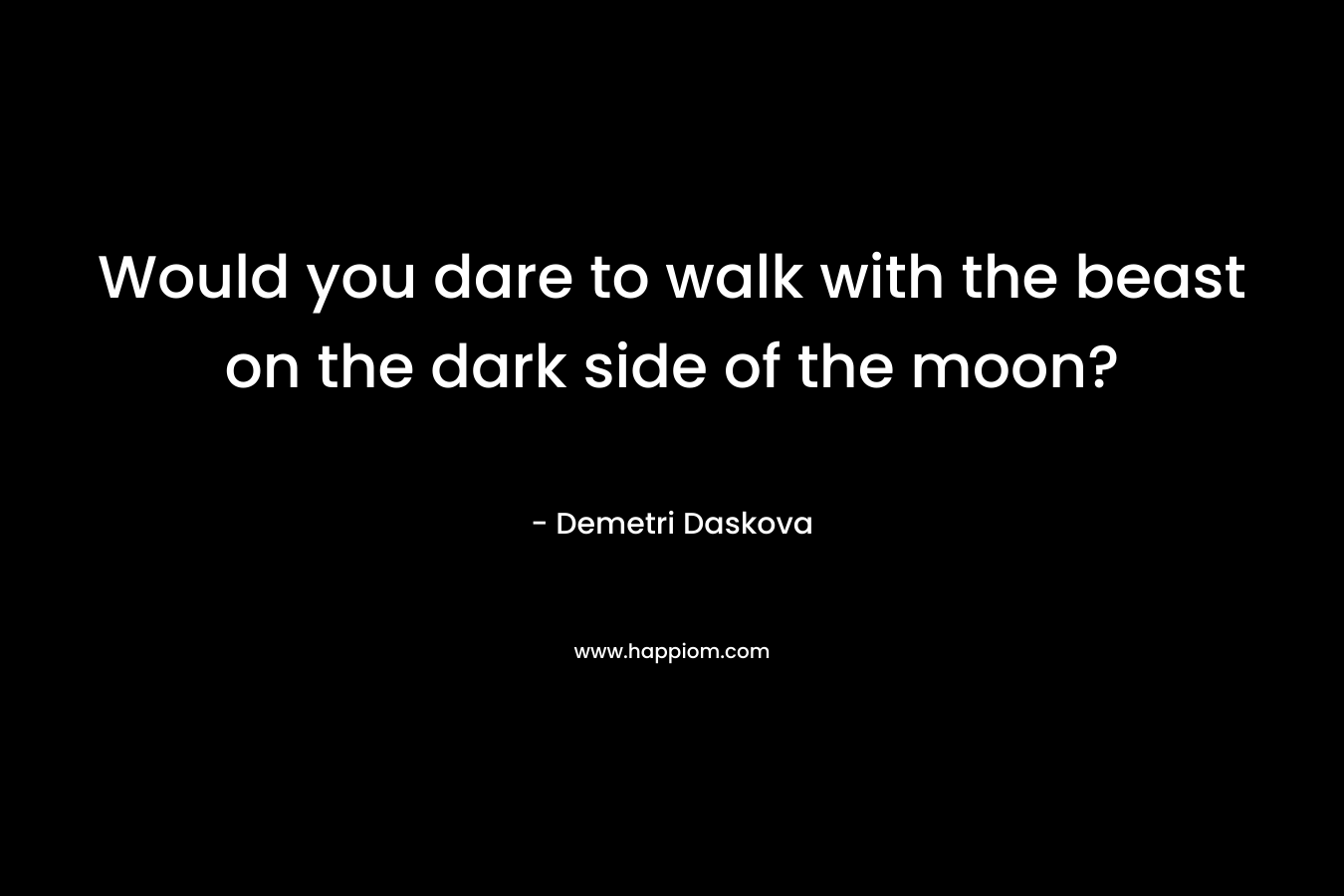 Would you dare to walk with the beast on the dark side of the moon?