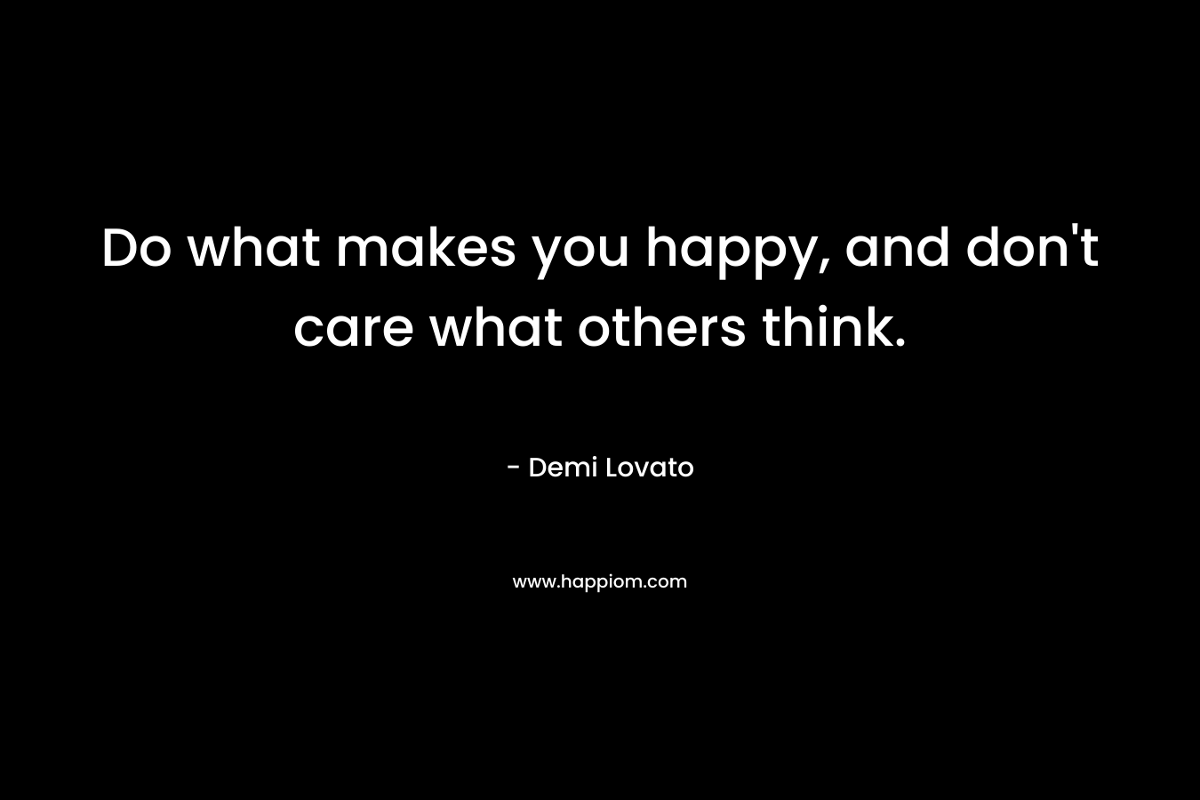 Do what makes you happy, and don't care what others think.