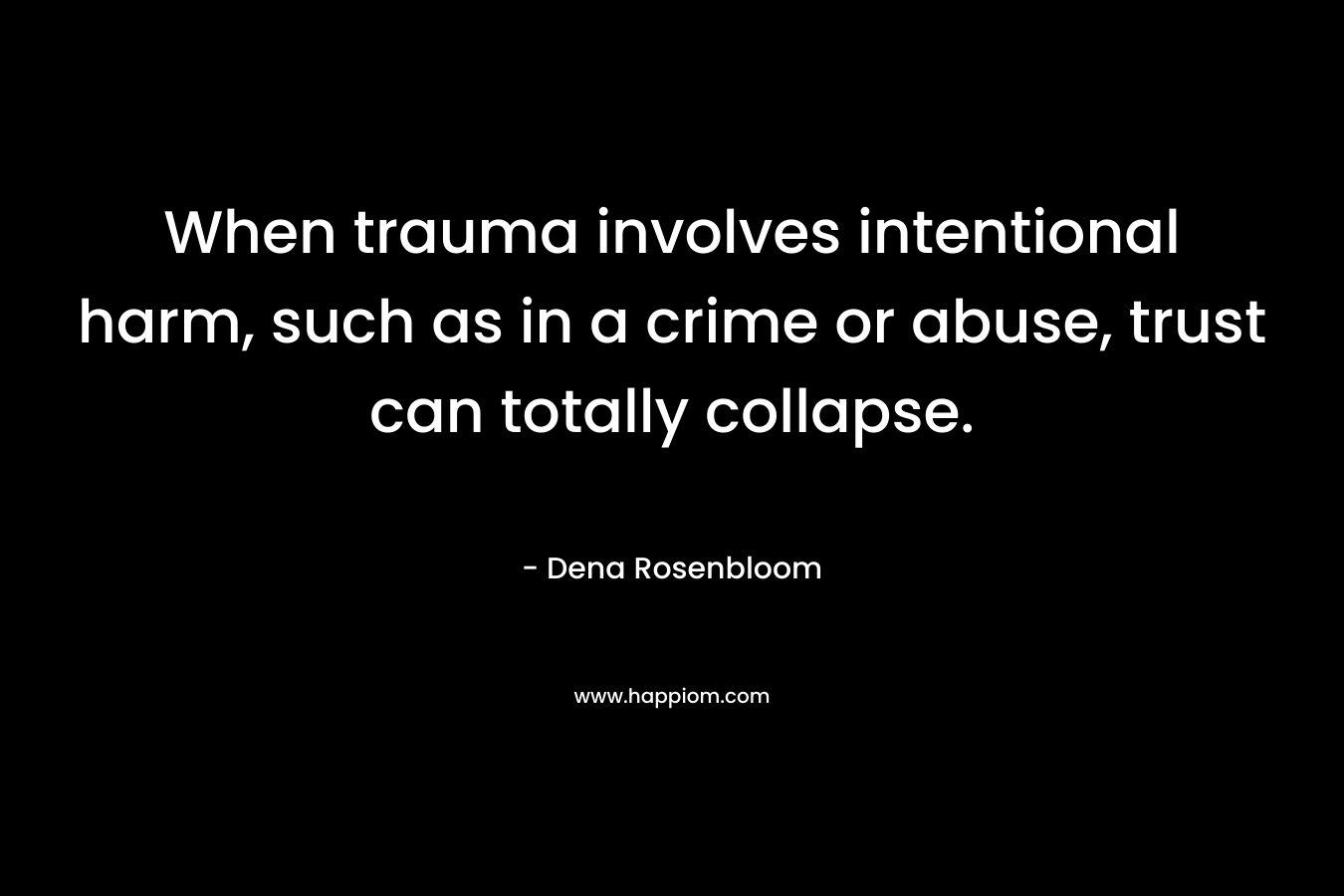 When trauma involves intentional harm, such as in a crime or abuse, trust can totally collapse. – Dena Rosenbloom