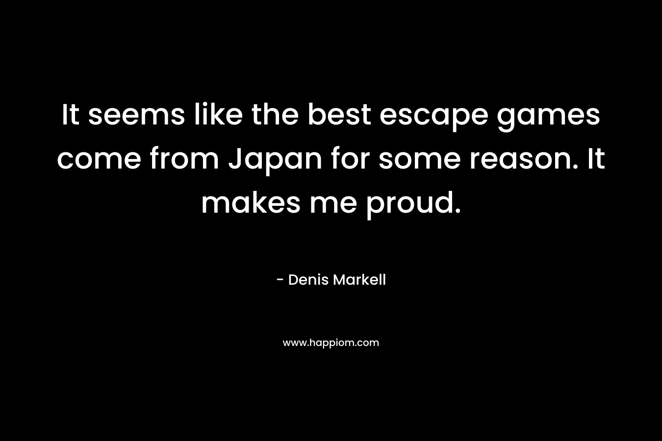 It seems like the best escape games come from Japan for some reason. It makes me proud. – Denis Markell