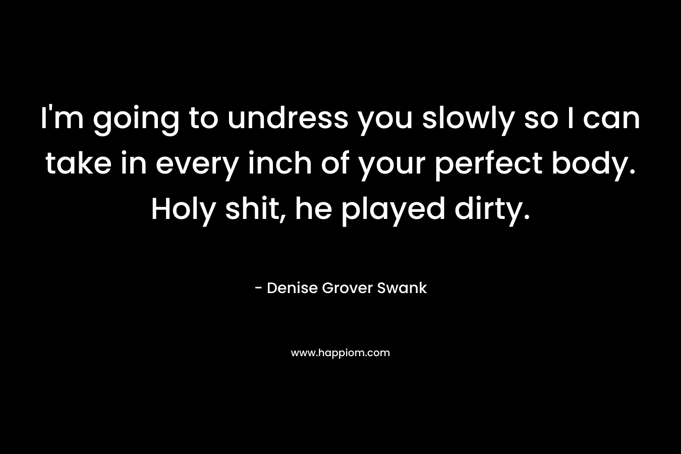 I’m going to undress you slowly so I can take in every inch of your perfect body. Holy shit, he played dirty. – Denise Grover Swank
