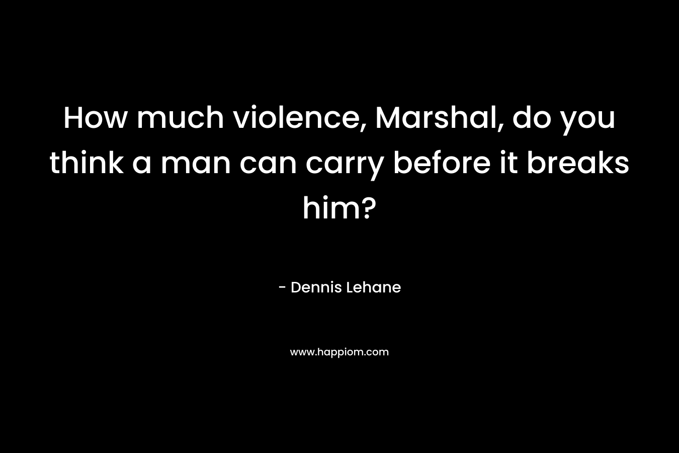 How much violence, Marshal, do you think a man can carry before it breaks him?