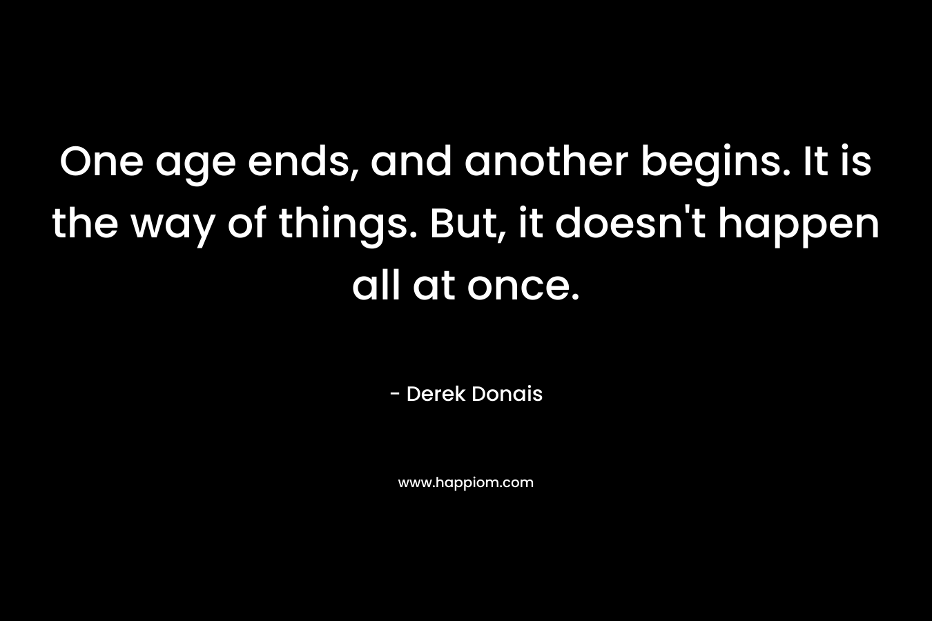 One age ends, and another begins. It is the way of things. But, it doesn't happen all at once.