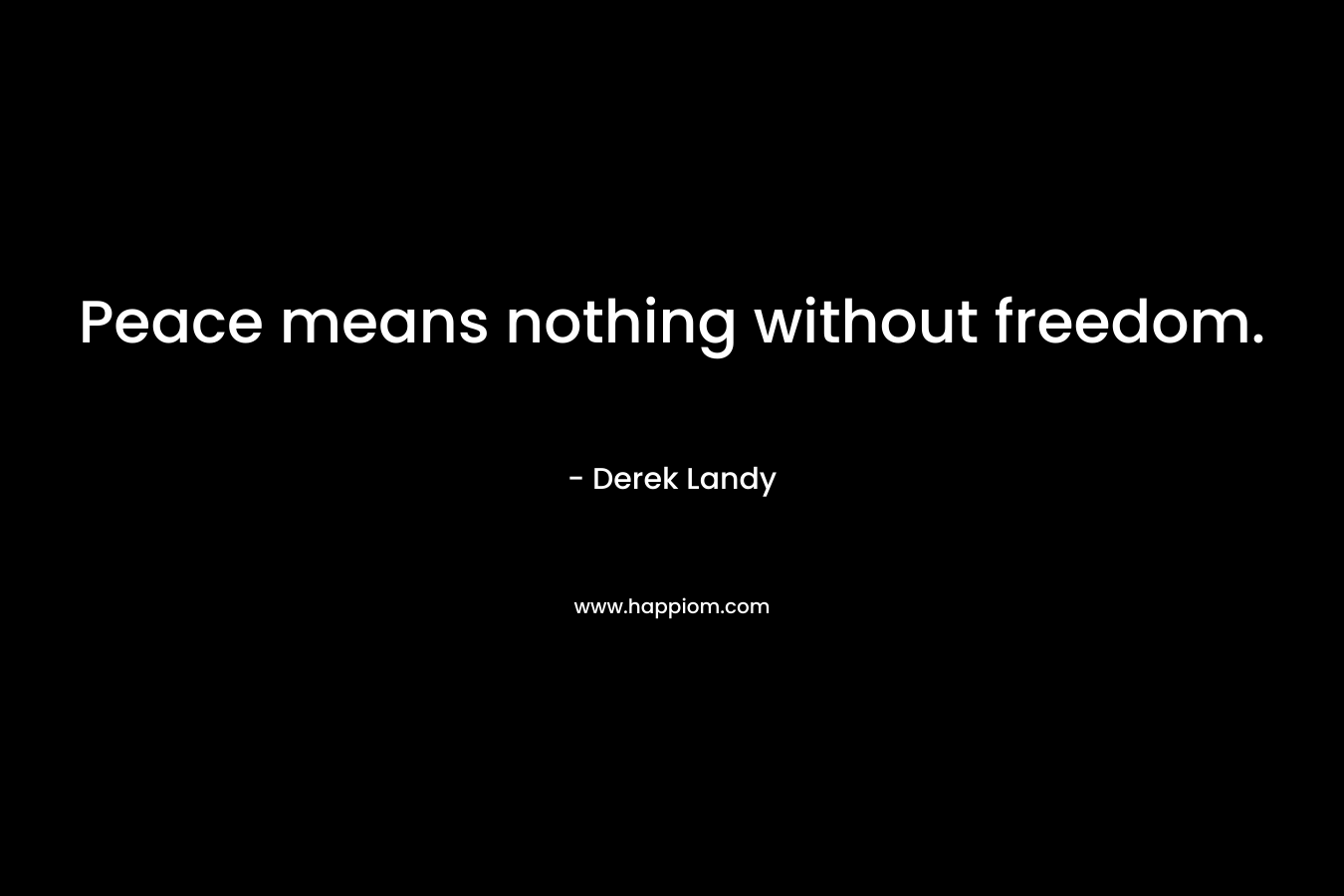 Peace means nothing without freedom.