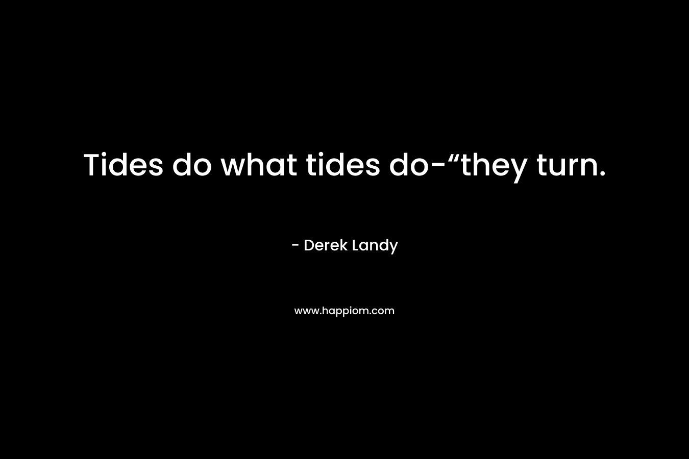 Tides do what tides do-“they turn.