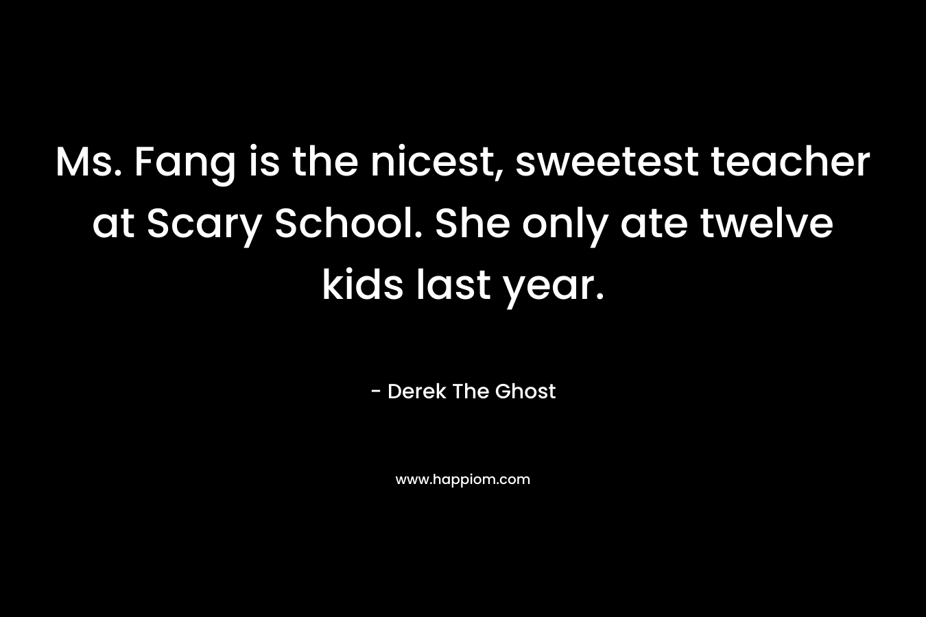 Ms. Fang is the nicest, sweetest teacher at Scary School. She only ate twelve kids last year.