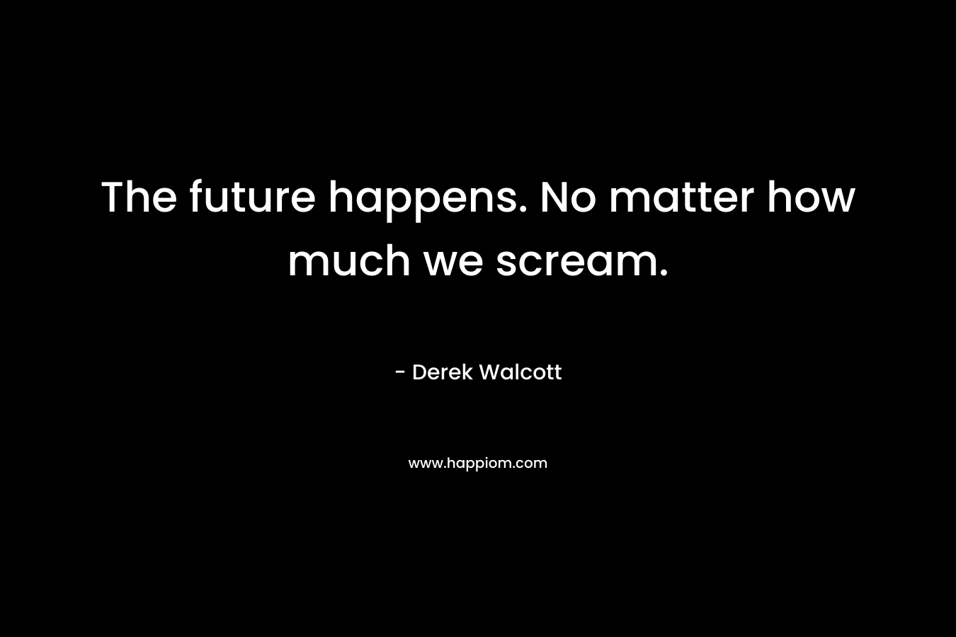 The future happens. No matter how much we scream.