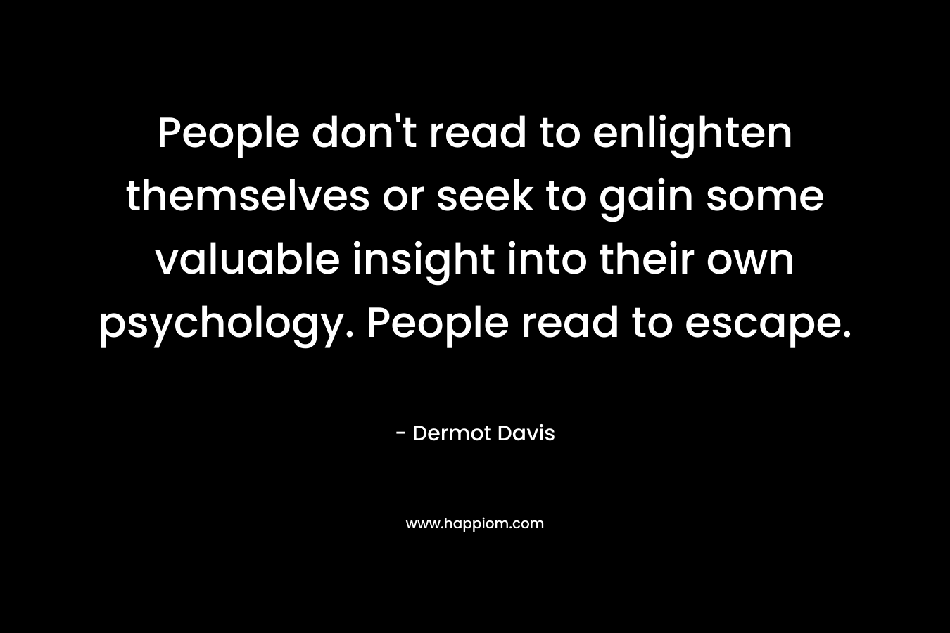 People don't read to enlighten themselves or seek to gain some valuable insight into their own psychology. People read to escape.