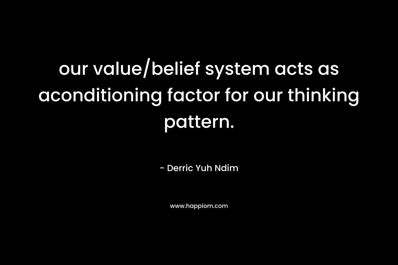 our value/belief system acts as aconditioning factor for our thinking pattern.