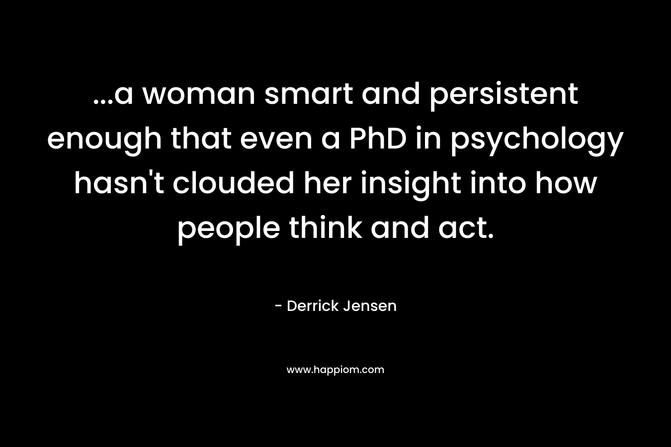 ...a woman smart and persistent enough that even a PhD in psychology hasn't clouded her insight into how people think and act.