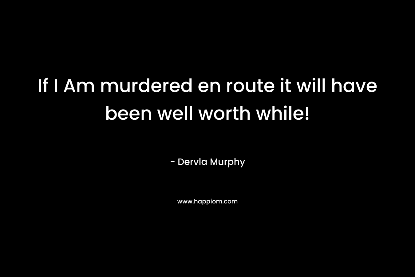 If I Am murdered en route it will have been well worth while!