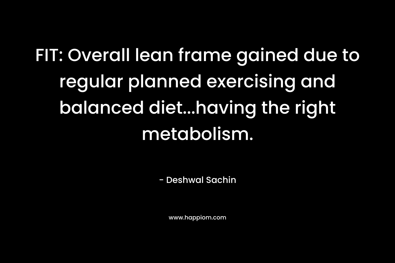 FIT: Overall lean frame gained due to regular planned exercising and balanced diet…having the right metabolism. – Deshwal Sachin