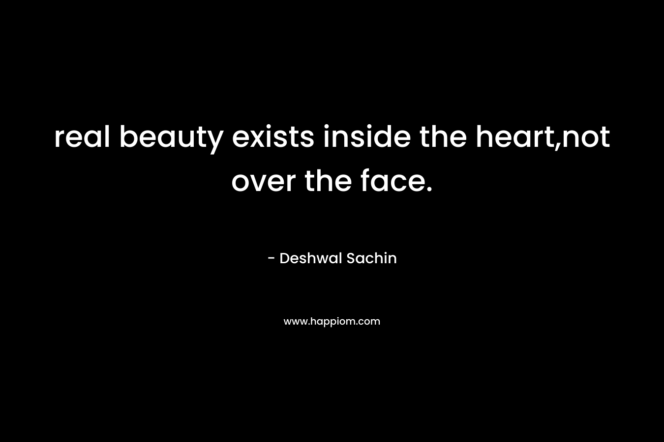 real beauty exists inside the heart,not over the face. – Deshwal Sachin