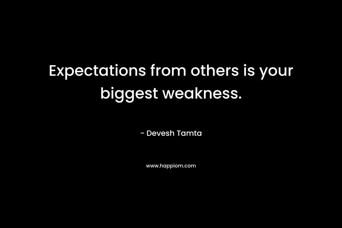 Expectations from others is your biggest weakness.