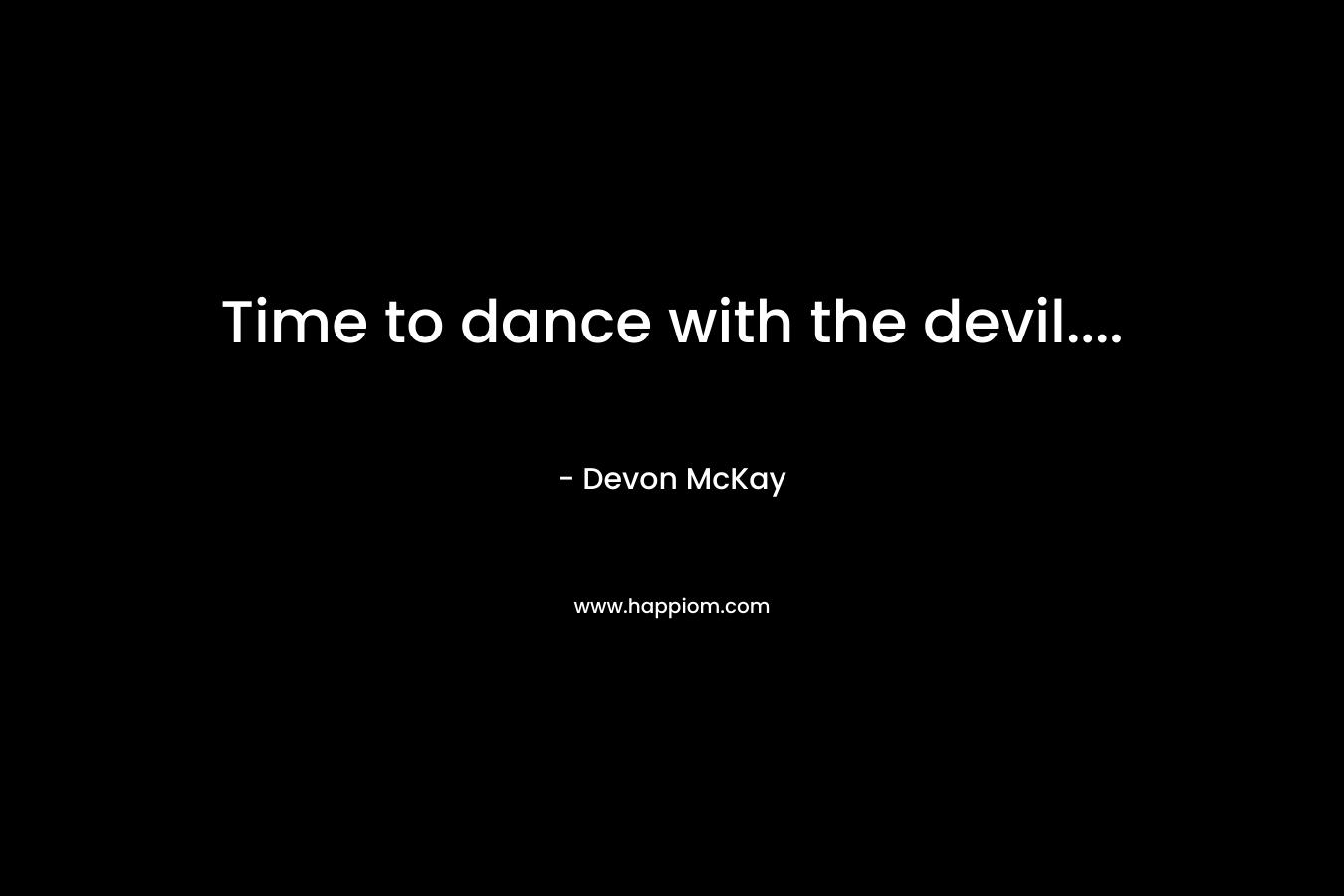Time to dance with the devil....