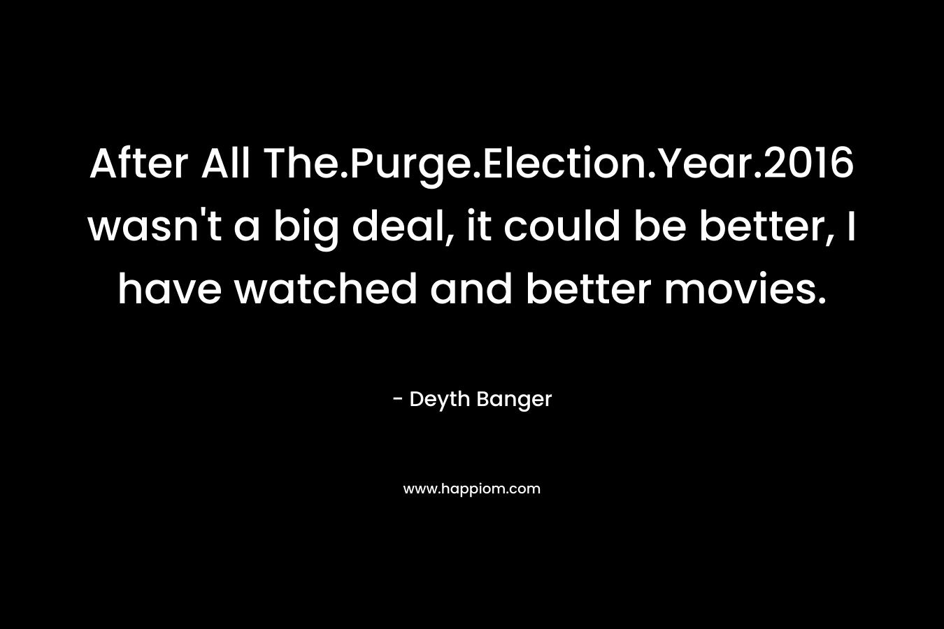 After All The.Purge.Election.Year.2016 wasn't a big deal, it could be better, I have watched and better movies.