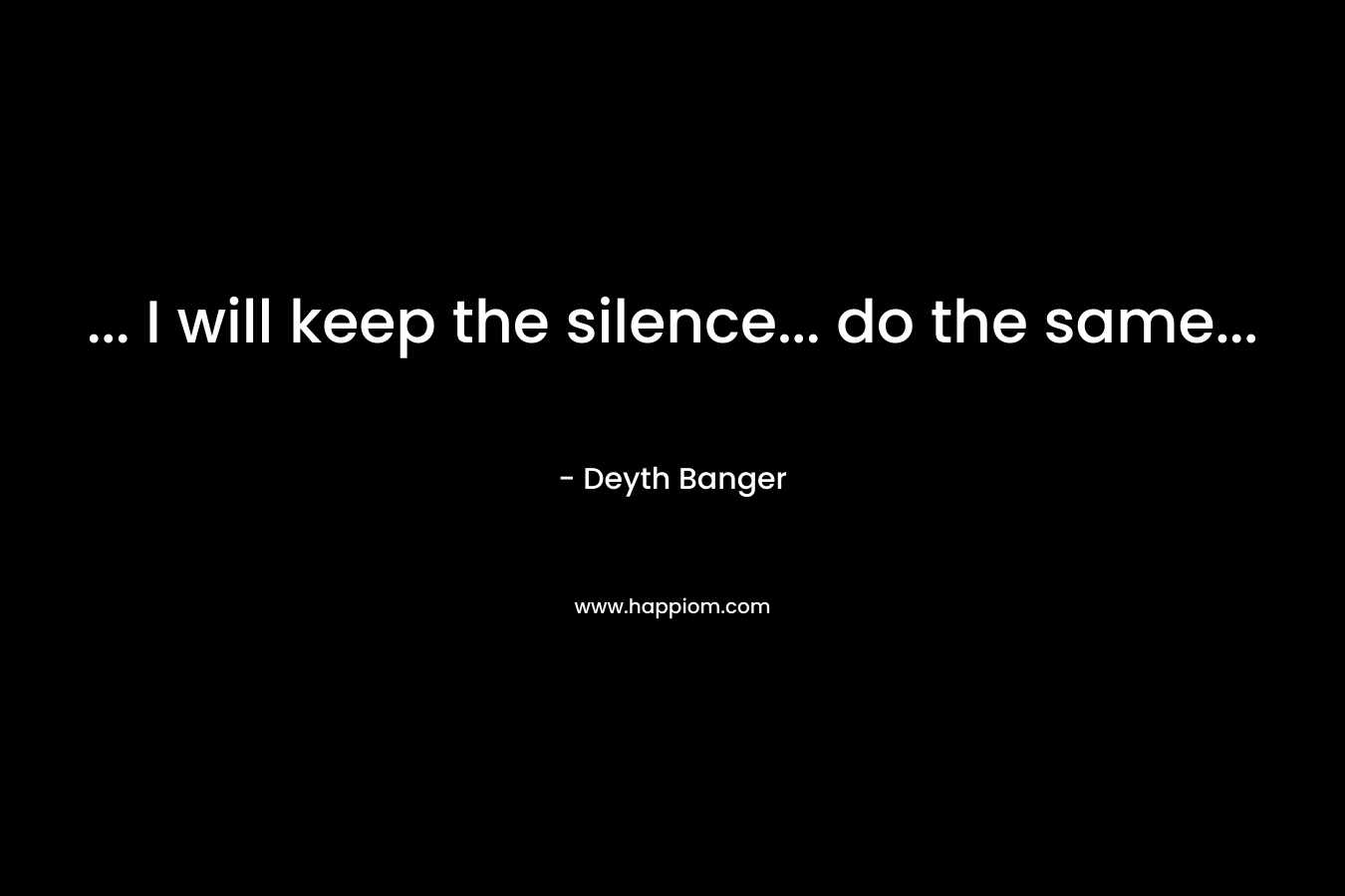 ... I will keep the silence... do the same...