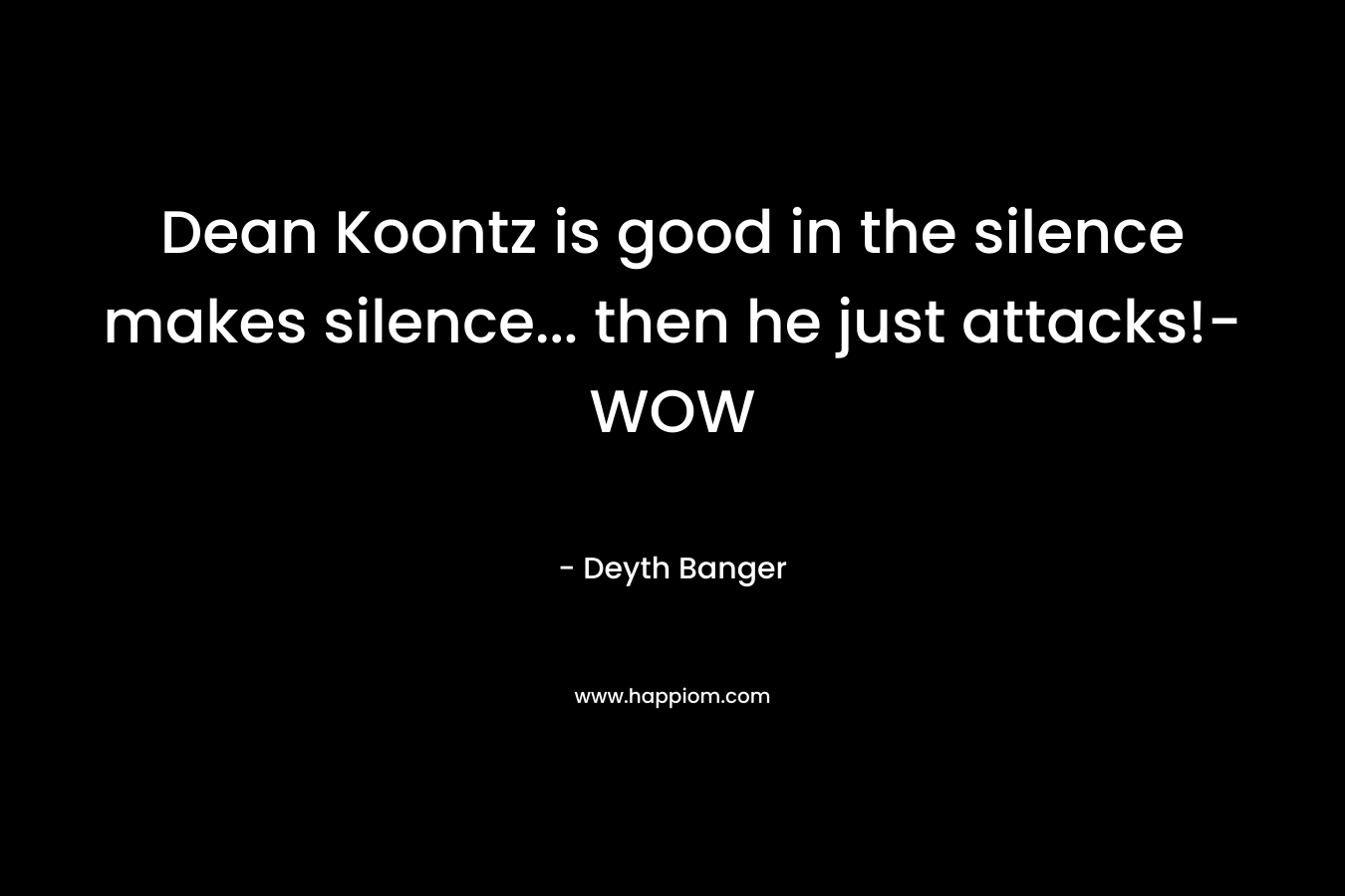 Dean Koontz is good in the silence makes silence… then he just attacks!- WOW – Deyth Banger