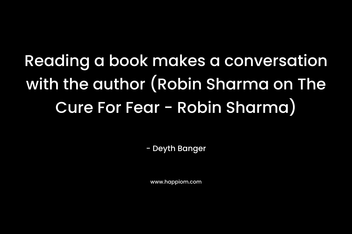 Reading a book makes a conversation with the author (Robin Sharma on The Cure For Fear – Robin Sharma) – Deyth Banger