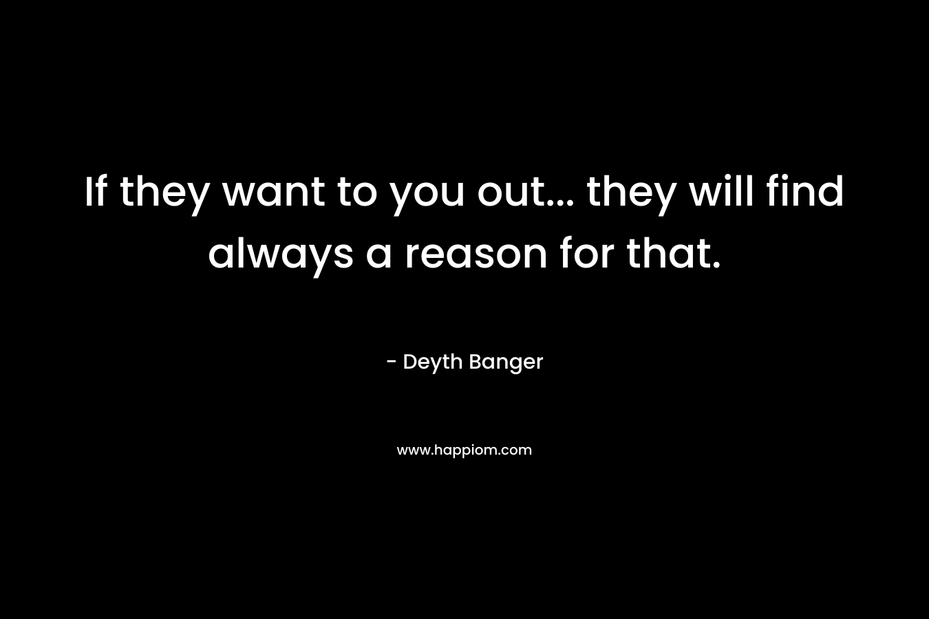 If they want to you out... they will find always a reason for that.