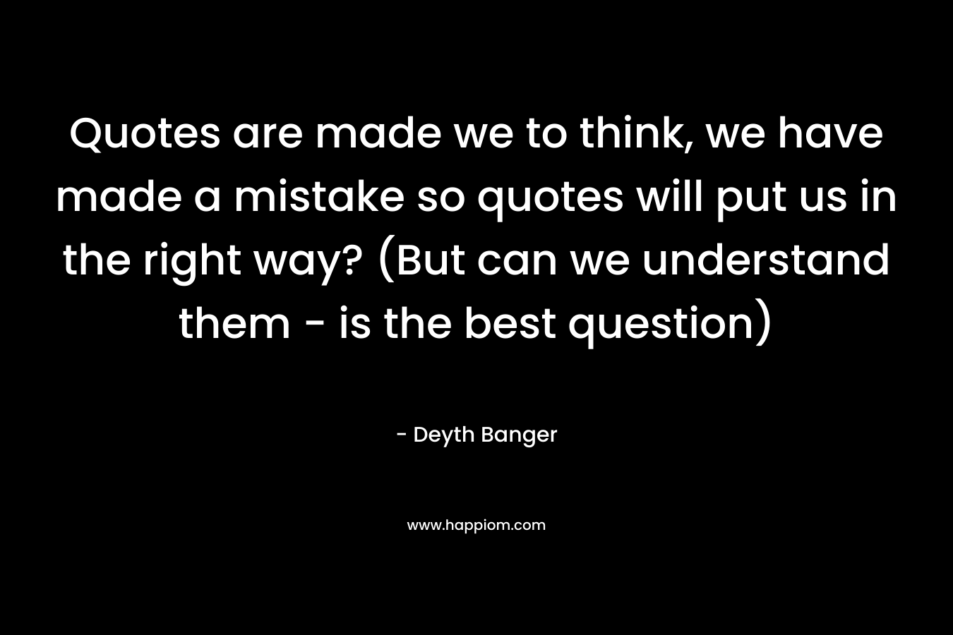 Quotes are made we to think, we have made a mistake so quotes will put us in the right way? (But can we understand them - is the best question)