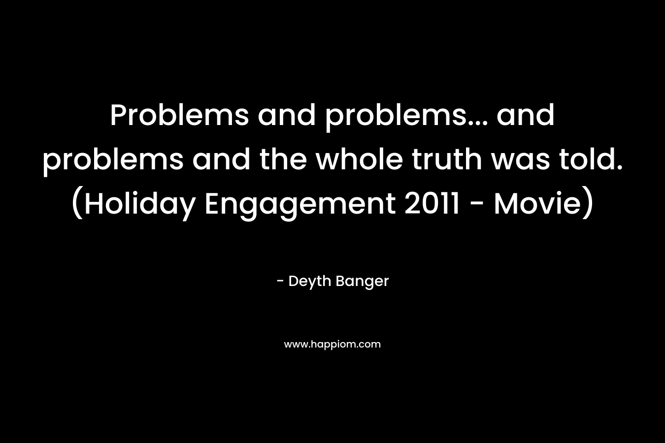 Problems and problems… and problems and the whole truth was told.(Holiday Engagement 2011 – Movie) – Deyth Banger