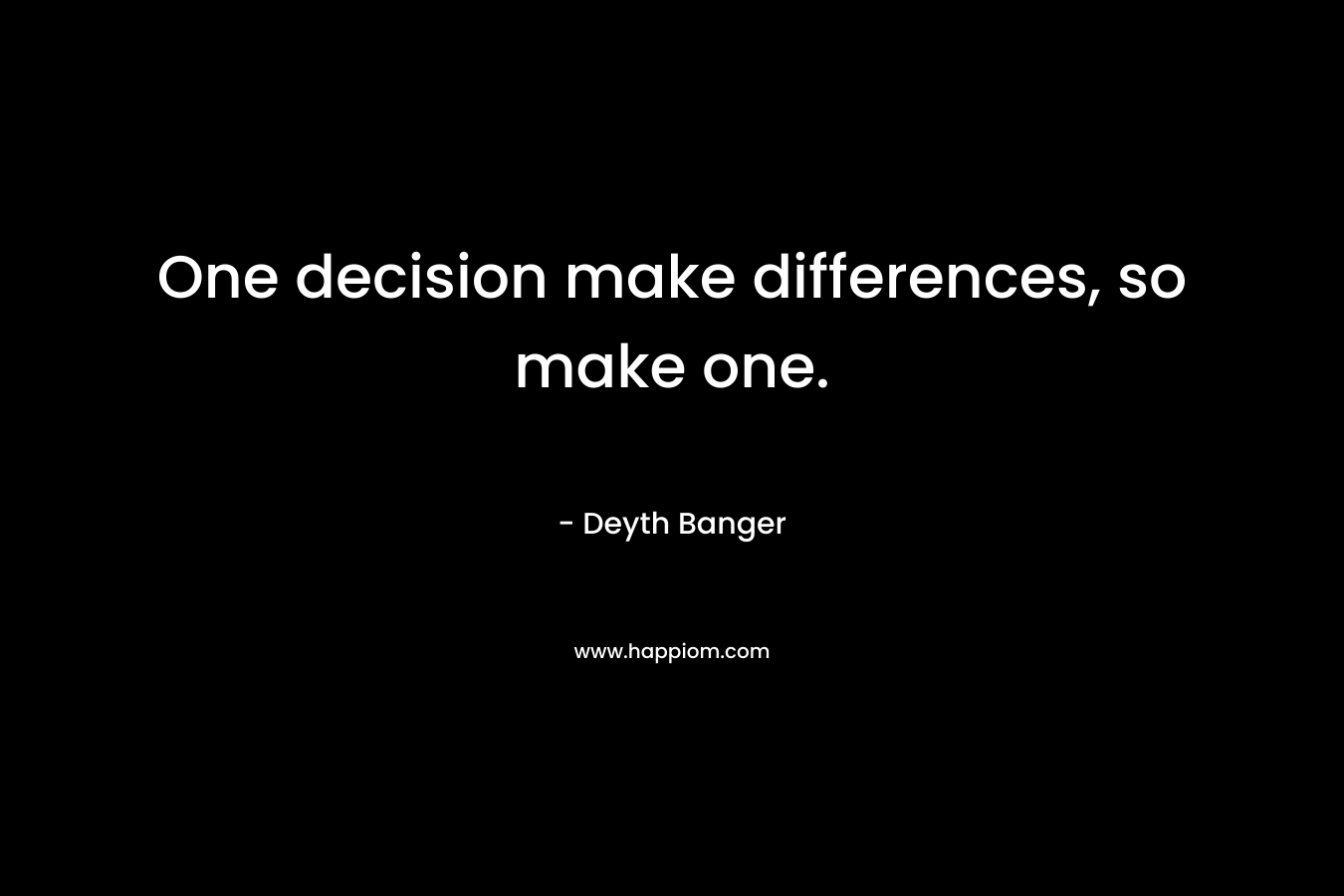 One decision make differences, so make one.