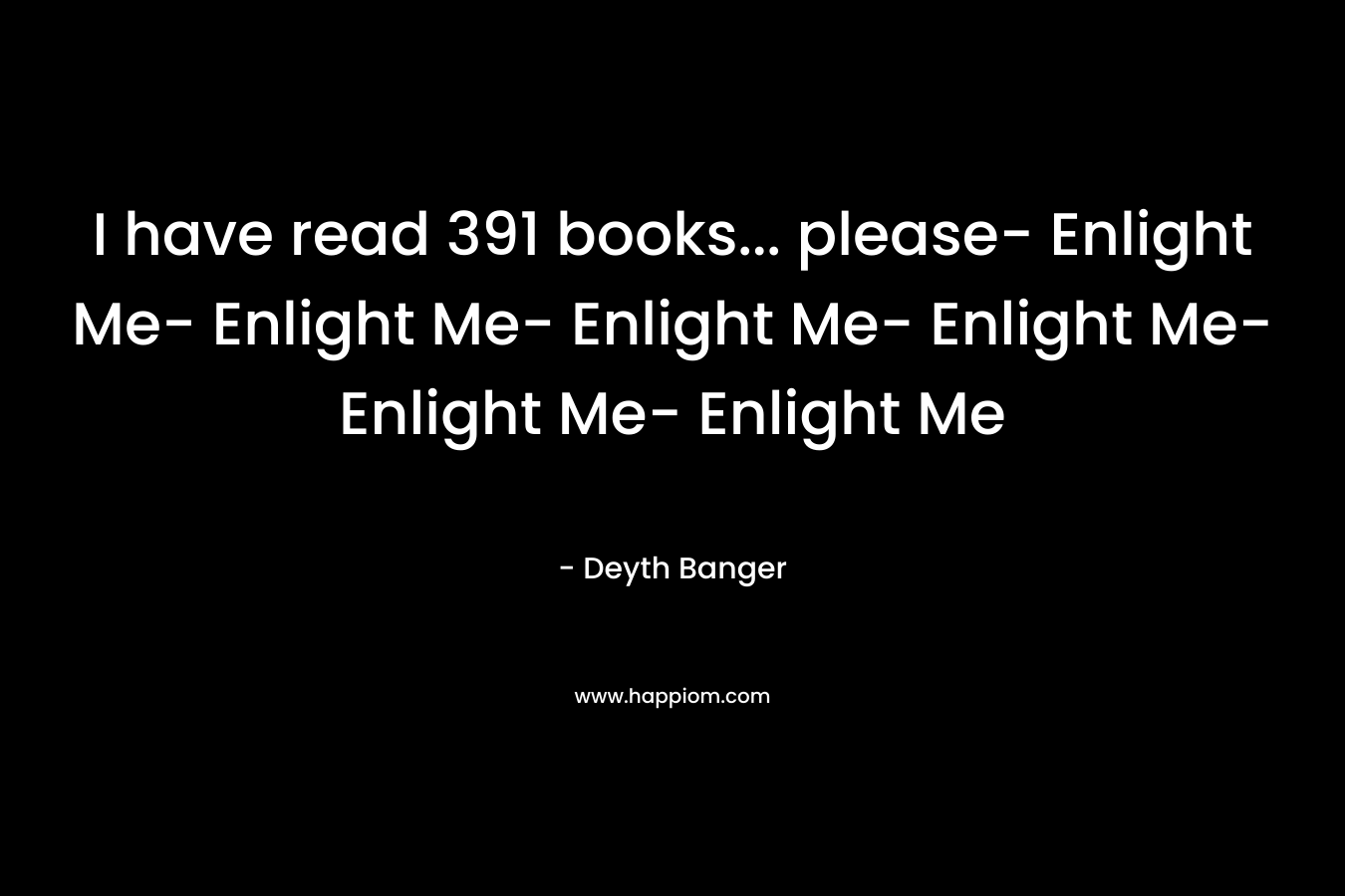 I have read 391 books... please- Enlight Me- Enlight Me- Enlight Me- Enlight Me- Enlight Me- Enlight Me