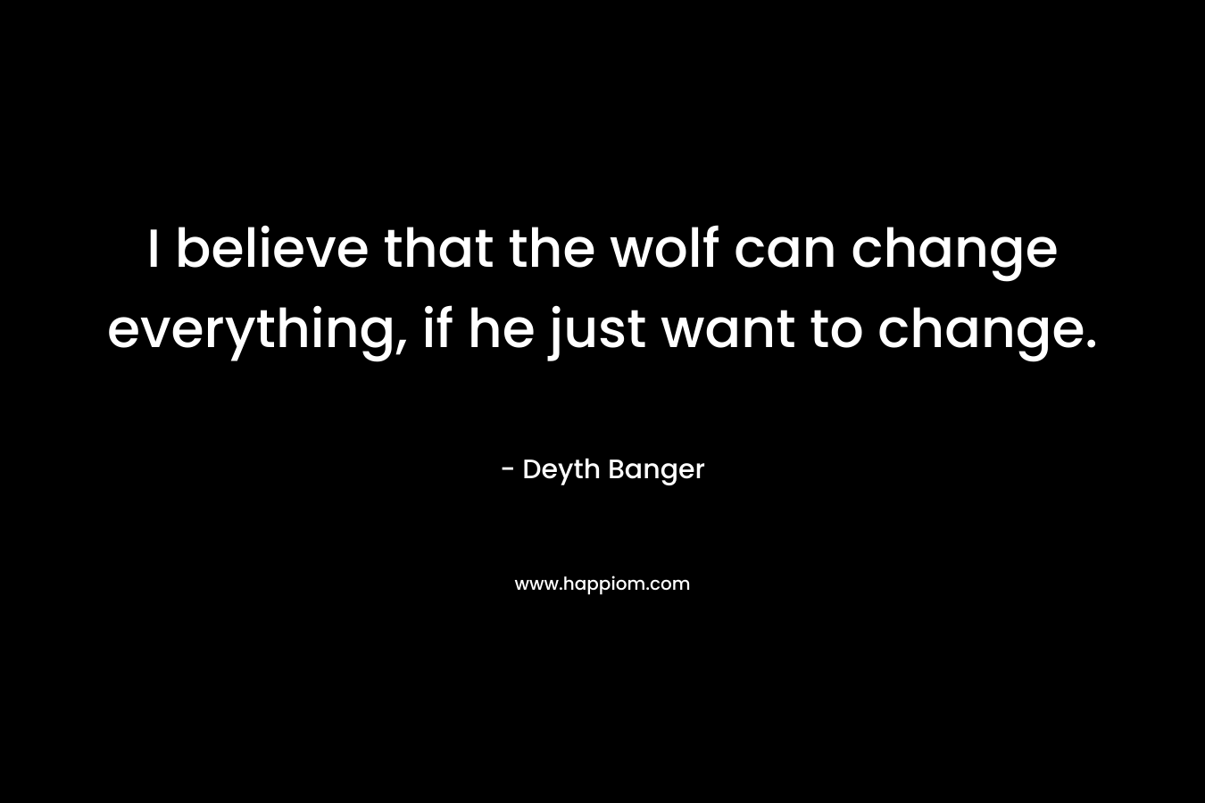 I believe that the wolf can change everything, if he just want to change.