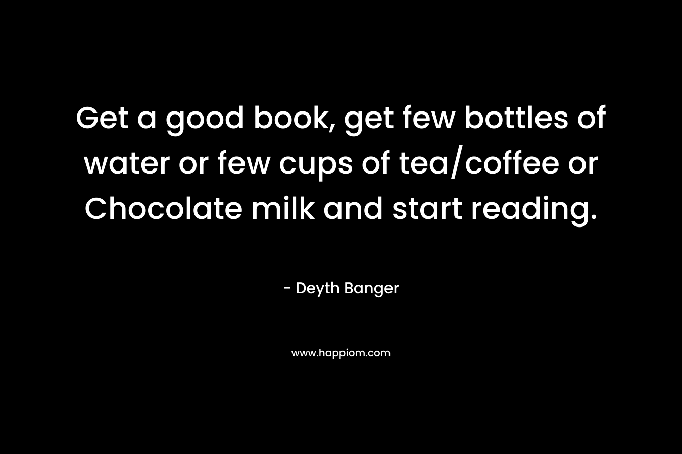 Get a good book, get few bottles of water or few cups of tea/coffee or Chocolate milk and start reading.