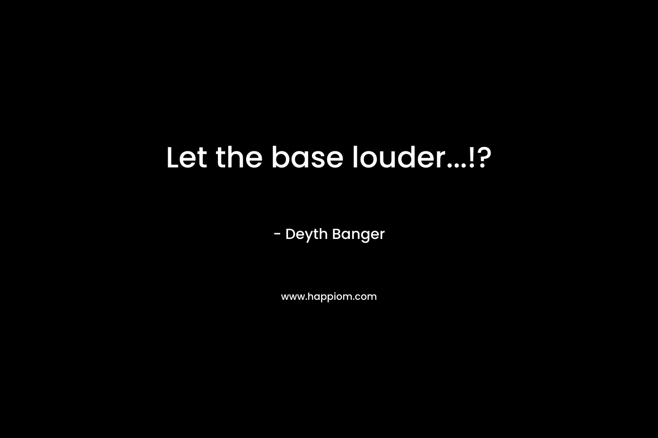 Let the base louder...!?