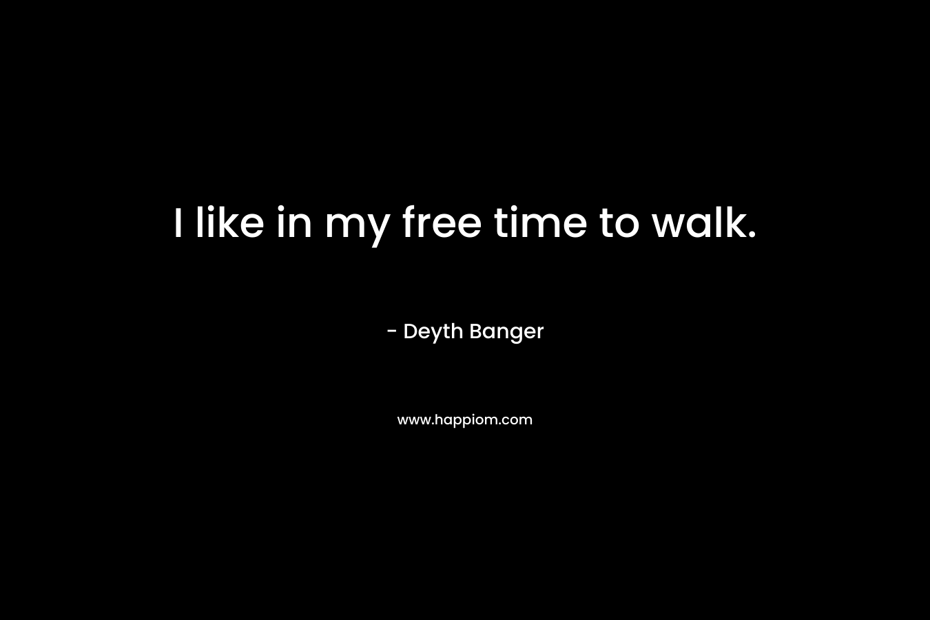 I like in my free time to walk.
